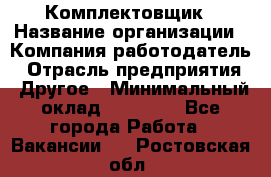 Комплектовщик › Название организации ­ Компания-работодатель › Отрасль предприятия ­ Другое › Минимальный оклад ­ 15 000 - Все города Работа » Вакансии   . Ростовская обл.